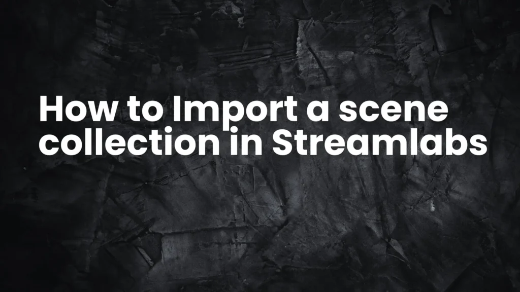 How to Import a scene collection in Streamlabs 2025 6 How to Import a scene collection in Streamlabs 2025